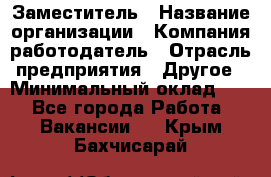 Заместитель › Название организации ­ Компания-работодатель › Отрасль предприятия ­ Другое › Минимальный оклад ­ 1 - Все города Работа » Вакансии   . Крым,Бахчисарай